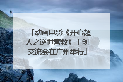 动画电影《开心超人之逆世营救》主创交流会在广州举行