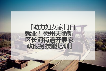 助力妇女家门口就业！德州天衢新区长河街道开展家政服务技能培训