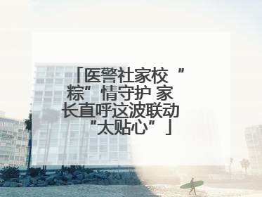 医警社家校“粽”情守护 家长直呼这波联动“太贴心”