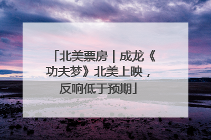 北美票房｜成龙《功夫梦》北美上映，反响低于预期
