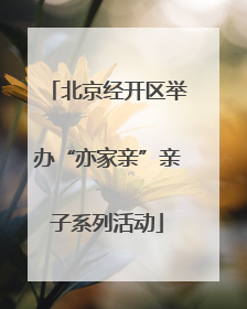 北京经开区举办“亦家亲”亲子系列活动
