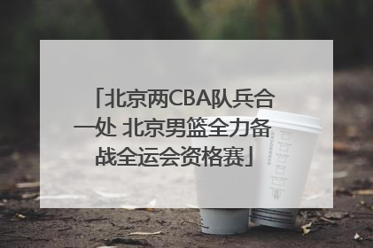 北京两CBA队兵合一处 北京男篮全力备战全运会资格赛