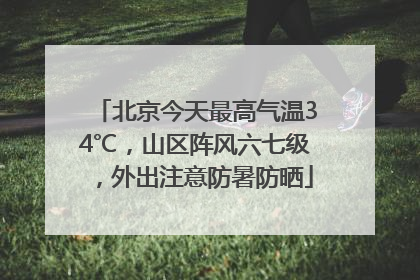 北京今天最高气温34℃，山区阵风六七级，外出注意防暑防晒