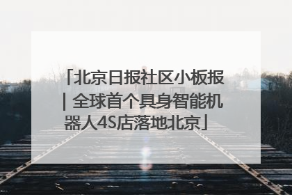 北京日报社区小板报｜全球首个具身智能机器人4S店落地北京
