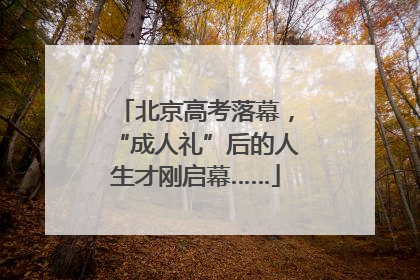 北京高考落幕，“成人礼”后的人生才刚启幕……