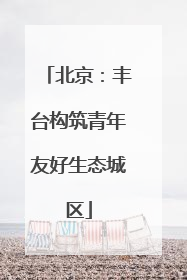 北京：丰台构筑青年友好生态城区