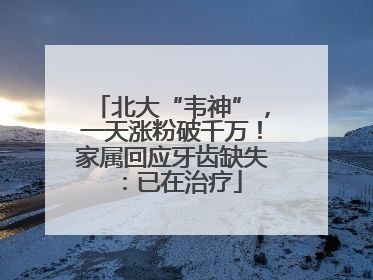 北大“韦神”，一天涨粉破千万！家属回应牙齿缺失：已在治疗