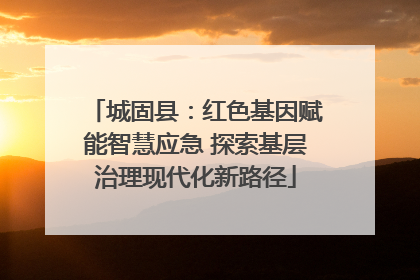 城固县：红色基因赋能智慧应急 探索基层治理现代化新路径