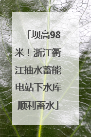 坝高98米！浙江衢江抽水蓄能电站下水库顺利蓄水