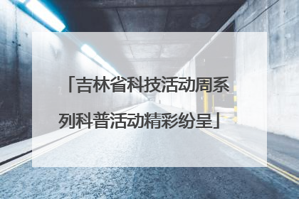 吉林省科技活动周系列科普活动精彩纷呈
