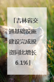 吉林省交通基础设施建设完成投资同比增长6.1%