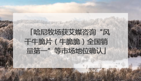 哈尼牧场获艾媒咨询“风干牛脆片（牛脆脆）全国销量第一”等市场地位确认