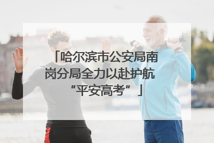 哈尔滨市公安局南岗分局全力以赴护航“平安高考”