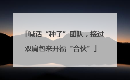 喊话“种子”团队，接过双肩包来开福“合伙”