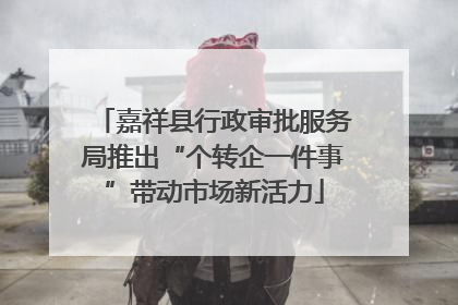 嘉祥县行政审批服务局推出“个转企一件事”带动市场新活力