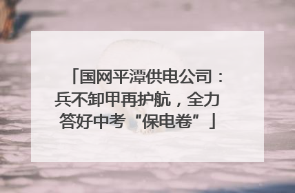 国网平潭供电公司：兵不卸甲再护航，全力答好中考“保电卷”