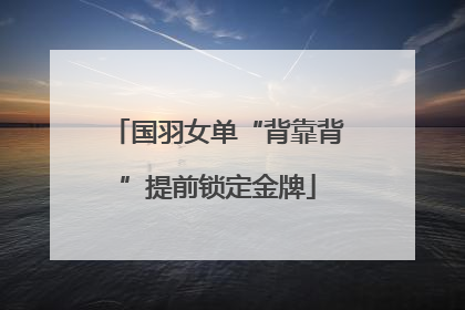 国羽女单“背靠背”提前锁定金牌