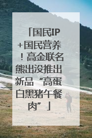 国民IP+国民营养！高金联名熊出没推出新品“高蛋白黑猪午餐肉”