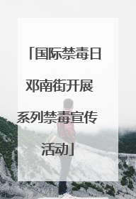 国际禁毒日 邓南街开展系列禁毒宣传活动