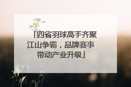 四省羽球高手齐聚江山争霸，品牌赛事带动产业升级