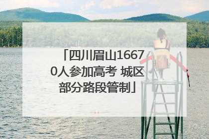 四川眉山16670人参加高考 城区部分路段管制