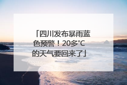 四川发布暴雨蓝色预警！20多℃的天气要回来了