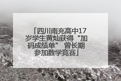 四川南充高中17岁学生黄灿获得“加码成绩单” 曾长期参加数学竞赛