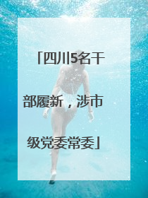 四川5名干部履新，涉市级党委常委