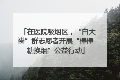 在医院吸烟区，“白大褂”群志愿者开展“棒棒糖换烟”公益行动