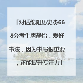 对话绵阳历史类668分考生唐静怡：爱好书法，因为书写很重要，还能提升专注力