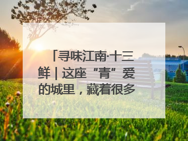 寻味江南·十三鲜｜这座“青”爱的城里，藏着很多“洋气”美食