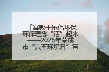 寓教于乐倡环保 环保理念“活”起来——2025年荣成市“六五环境日”宣传活动圆满举行