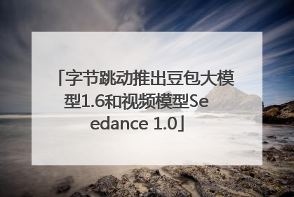 字节跳动推出豆包大模型1.6和视频模型Seedance 1.0