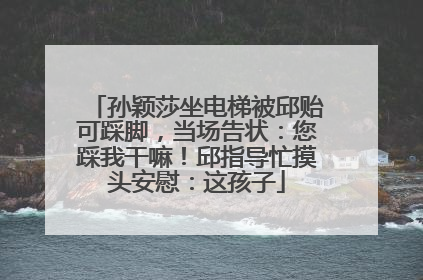 孙颖莎坐电梯被邱贻可踩脚，当场告状：您踩我干嘛！邱指导忙摸头安慰：这孩子