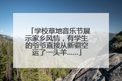 学校草地音乐节展示家乡风情，有学生的爷爷直接从新疆空运了一头羊……