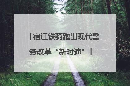 宿迁铁骑跑出现代警务改革“新时速”