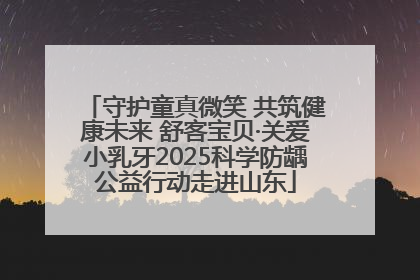 守护童真微笑 共筑健康未来 舒客宝贝·关爱小乳牙2025科学防龋公益行动走进山东