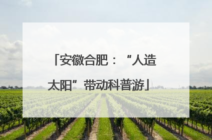 安徽合肥：“人造太阳”带动科普游