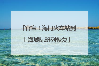 官宣！海门火车站到上海城际班列恢复
