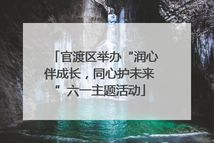 官渡区举办“润心伴成长，同心护未来”六一主题活动