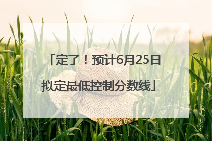 定了！预计6月25日拟定最低控制分数线
