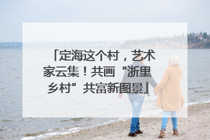 定海这个村，艺术家云集！共画“浙里乡村”共富新图景