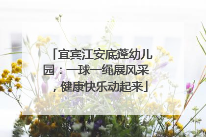 宜宾江安底蓬幼儿园：一球一绳展风采，健康快乐动起来