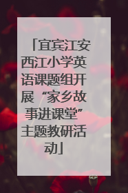 宜宾江安西江小学英语课题组开展“家乡故事进课堂”主题教研活动