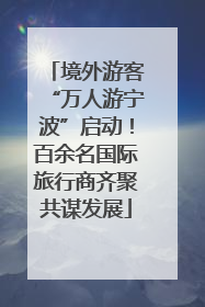 境外游客“万人游宁波”启动！百余名国际旅行商齐聚共谋发展