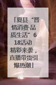 夏县“晋情消费·品质生活”618活动 精彩来袭，直播带货引爆热潮
