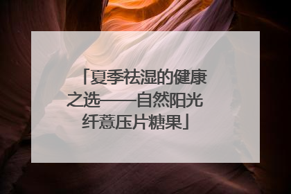 夏季祛湿的健康之选——自然阳光纤薏压片糖果