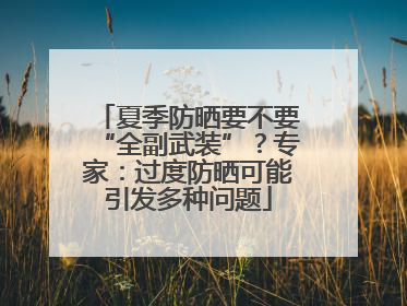 夏季防晒要不要“全副武装”？专家：过度防晒可能引发多种问题
