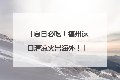 夏日必吃！福州这口清凉火出海外！