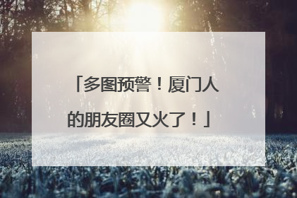 多图预警！厦门人的朋友圈又火了！